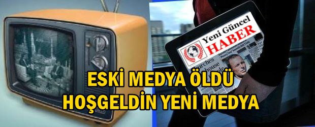 ESKİ MEDYA ÖLDÜ,HOŞ GELDİN YENİ MEDYA !!!