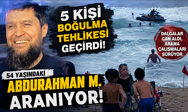 5 Kişi Boğulma Tehlikesi Geçirdi: 54 Yaşındaki Abdurahman M. Aranıyor!